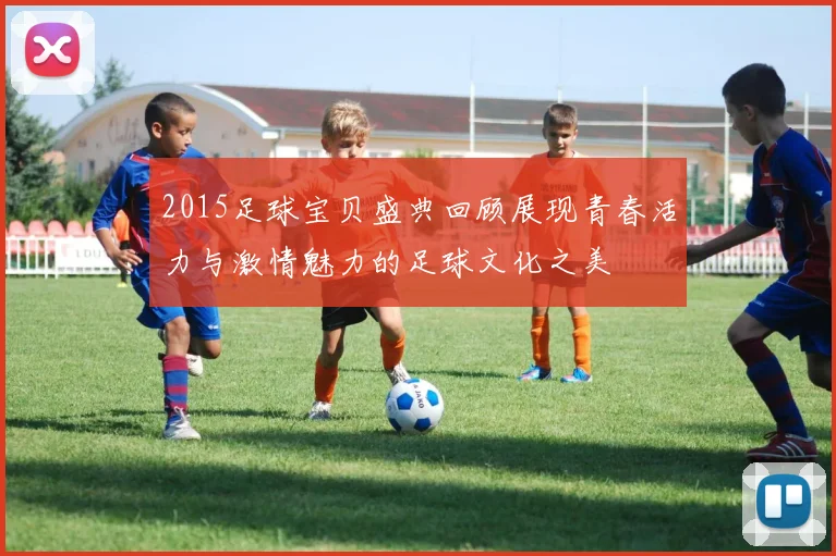 2015足球宝贝盛典回顾展现青春活力与激情魅力的足球文化之美