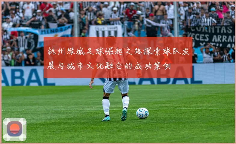杭州绿城足球崛起之路探索球队发展与城市文化融合的成功案例