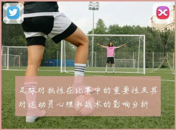 足球对抗性在比赛中的重要性及其对运动员心理和战术的影响分析