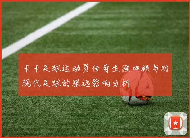 卡卡足球运动员传奇生涯回顾与对现代足球的深远影响分析