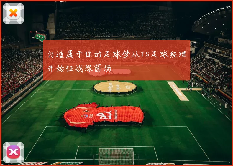 打造属于你的足球梦从rs足球经理开始征战绿茵场