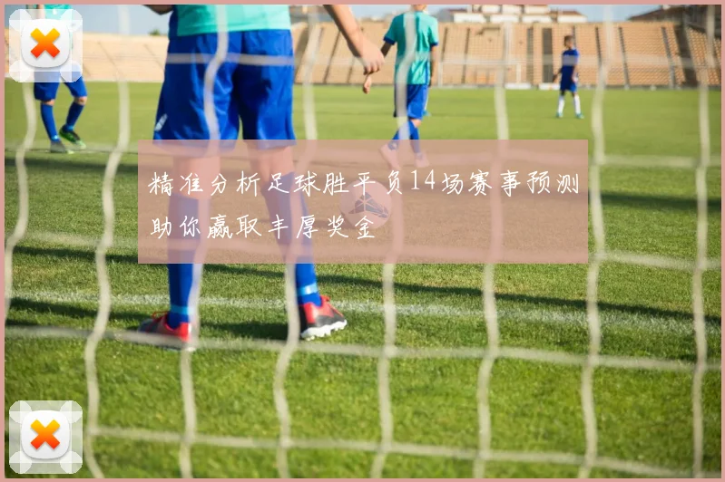 精准分析足球胜平负14场赛事预测助你赢取丰厚奖金