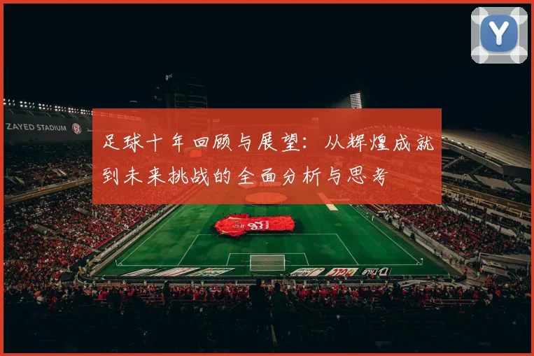 足球十年回顾与展望：从辉煌成就到未来挑战的全面分析与思考