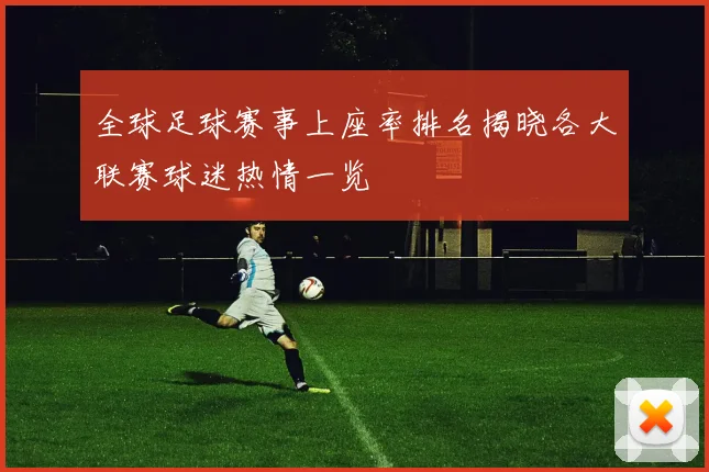 全球足球赛事上座率排名揭晓各大联赛球迷热情一览
